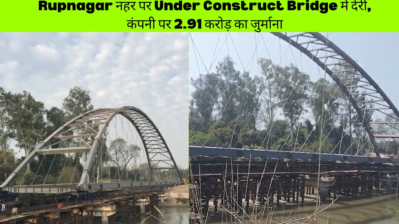 Rupnagar नहर पर Under Construct Bridge में देरी, कंपनी पर 2.91 करोड़ का जुर्माना